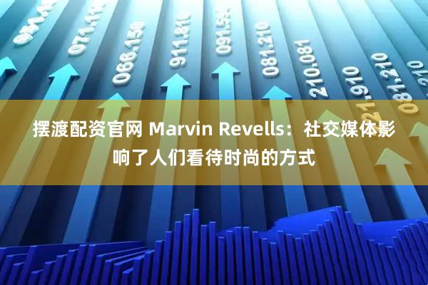摆渡配资官网 Marvin Revells：社交媒体影响了人们看待时尚的方式