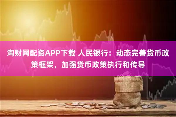淘财网配资APP下载 人民银行：动态完善货币政策框架，加强货币政策执行和传导