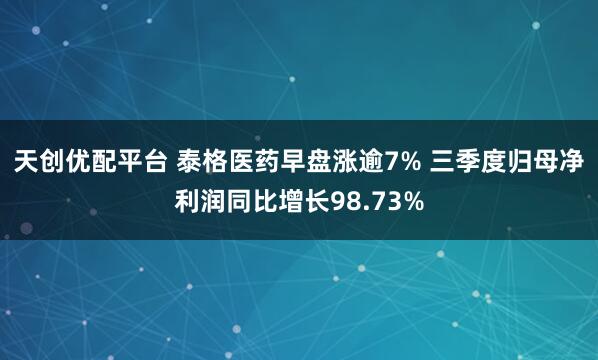 天创优配平台 泰格医药早盘涨逾7% 三季度归母净利润同比增长98.73%