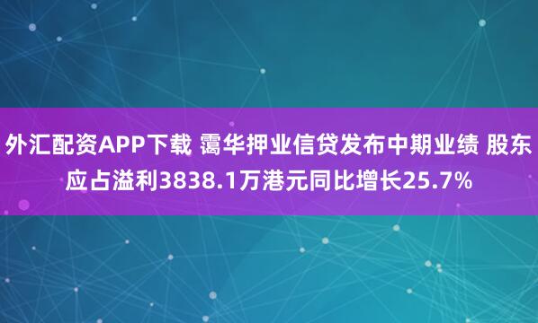 外汇配资APP下载 霭华押业信贷发布中期业绩 股东应占溢利3838.1万港元同比增长25.7%