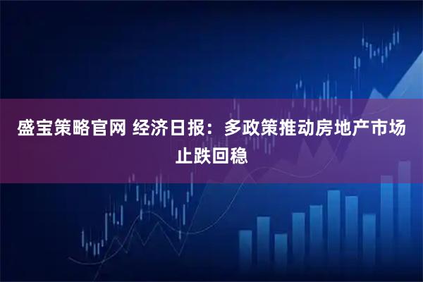 盛宝策略官网 经济日报：多政策推动房地产市场止跌回稳