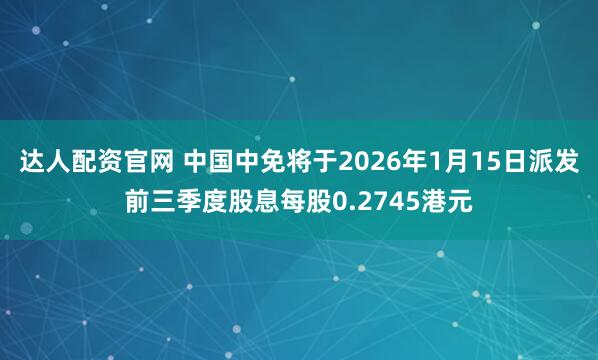达人配资官网 中国中免将于2026年1月15日派发前三季度股息每股0.2745港元