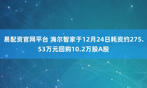 易配资官网平台 海尔智家于12月24日耗资约275.53万元回购10.2万股A股