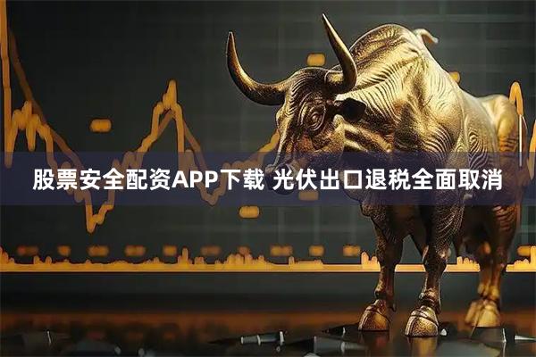 股票安全配资APP下载 光伏出口退税全面取消