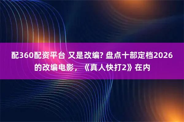配360配资平台 又是改编? 盘点十部定档2026的改编电影，《真人快打2》在内