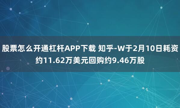 股票怎么开通杠杆APP下载 知乎-W于2月10日耗资约11.62万美元回购约9.46万股