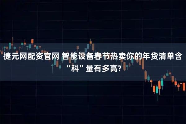 捷元网配资官网 智能设备春节热卖你的年货清单含“科”量有多高?