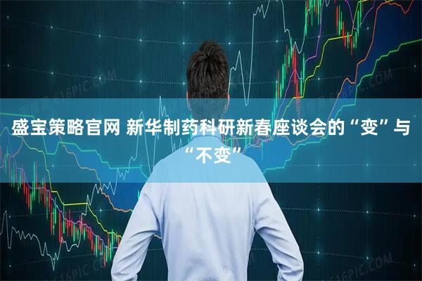 盛宝策略官网 新华制药科研新春座谈会的“变”与“不变”