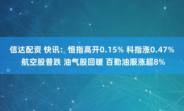 信达配资 快讯：恒指高开0.15% 科指涨0.47% 航空股普跌 油气股回暖 百勤油服涨超8%